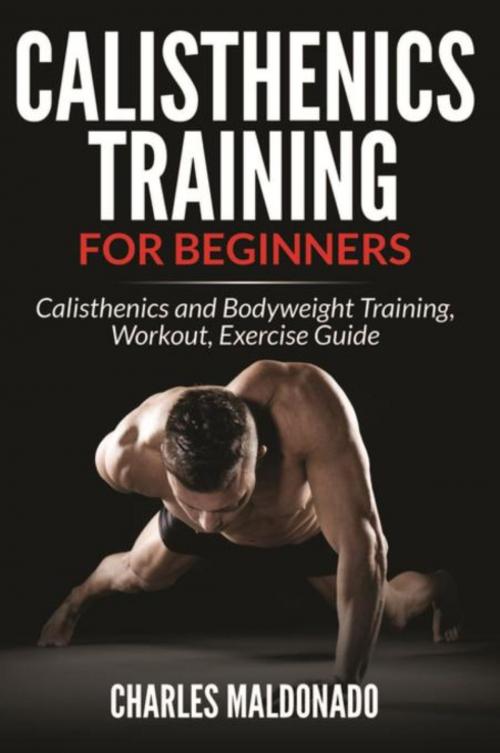 Cover of the book Calisthenics Training For Beginners by Charles Maldonado, Mihails Konoplovs