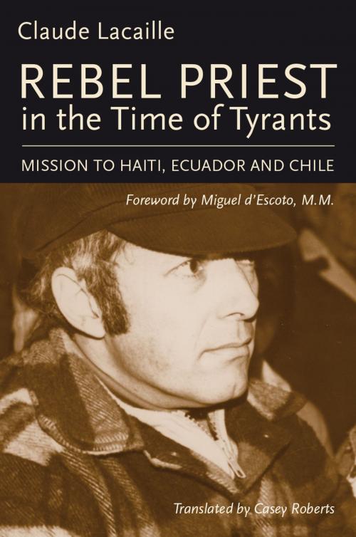 Cover of the book Rebel Priest in the Time of Tyrants by Claude Lacaille, Miguel d'Escoto, Baraka Books