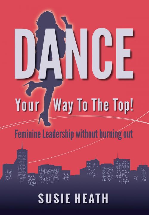 Cover of the book Dance Your Way to the Top!: Feminine Leadership without burning out by Susie Heath, Panoma Press