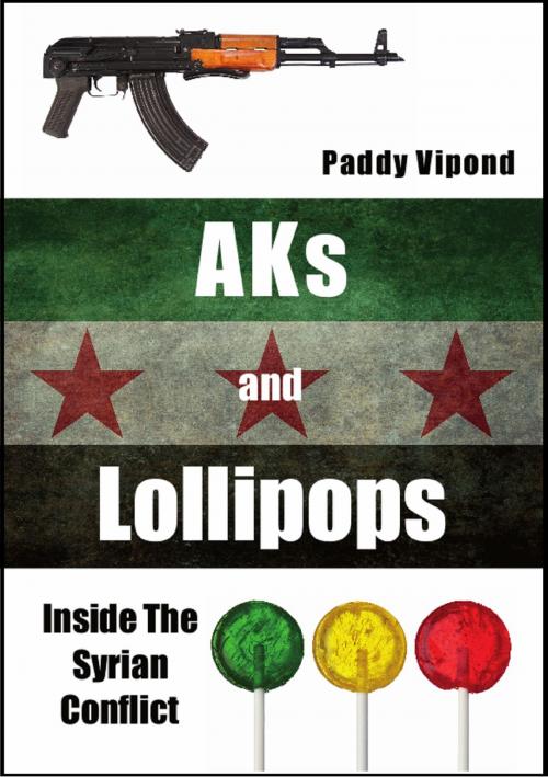 Cover of the book AKs and Lollipops: Inside The Syrian Conflict by Paddy Vipond, Bennion Kearny