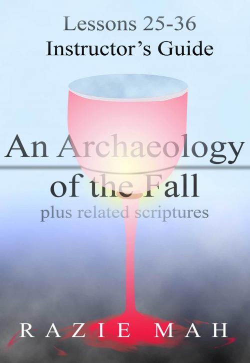 Cover of the book Lessons 25-36 for Instructor’s Guide to An Archaeology of the Fall and Related Scriptures by Razie Mah, Razie Mah