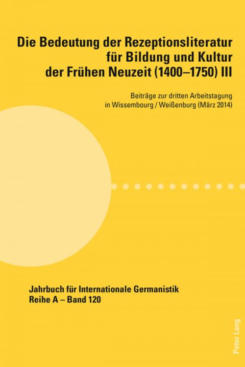 Cover of the book Die Bedeutung der Rezeptionsliteratur fuer Bildung und Kultur der Fruehen Neuzeit (14001750), Bd. III by , Peter Lang