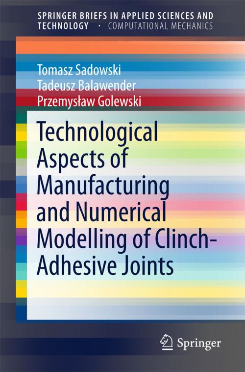 Cover of the book Technological Aspects of Manufacturing and Numerical Modelling of Clinch-Adhesive Joints by Przemysław Golewski, Tomasz Sadowski, Tadeusz Balawender, Springer International Publishing