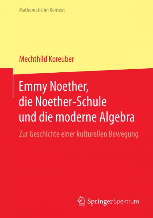 Cover of the book Emmy Noether, die Noether-Schule und die moderne Algebra by Mechthild Koreuber, Springer Berlin Heidelberg