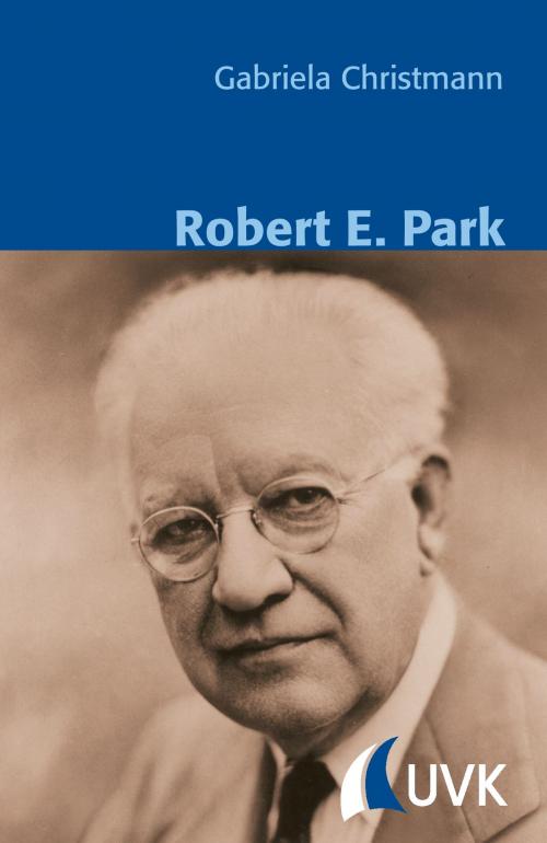 Cover of the book Robert E. Park by Gabriela Christmann, Bernt Schnettler, UVK Verlagsgesellschaft mbH