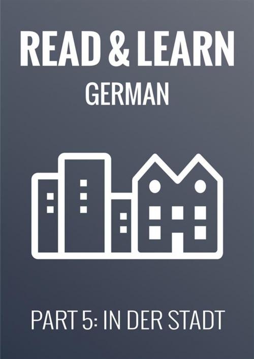 Cover of the book Read & Learn German - Deutsch lernen - Part 5: In der Stadt by Anja Brzezinski, Anja Brzezinski