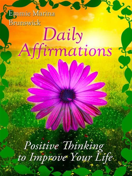 Cover of the book Daily Affirmations - Positive Thinking To Improve Your Life by Emmie Marina Brunswick, Emmie Marina Brunswick