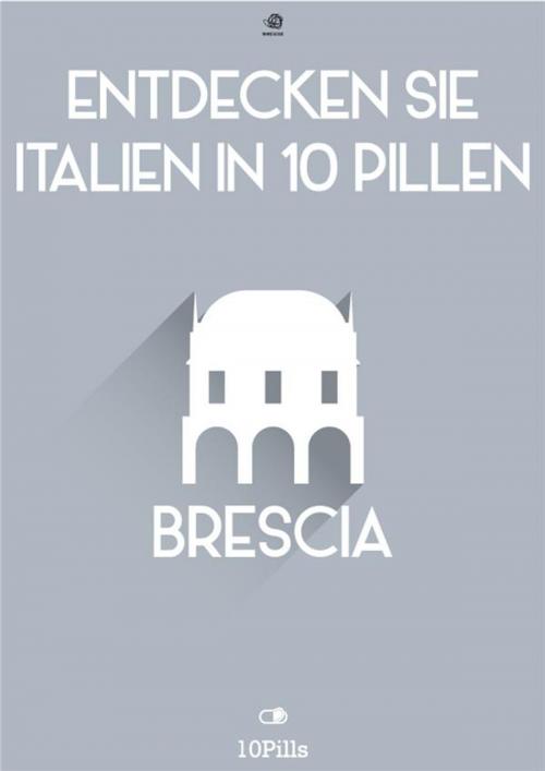 Cover of the book Entdecken Sie Italien in 10 Pillen - Brescia by Enw European New Multimedia Technologies, Enw European New Multimedia Technologies