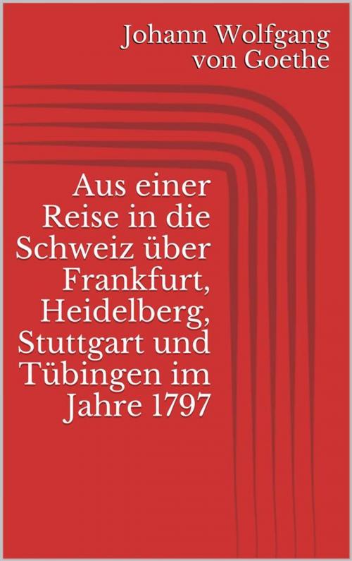 Cover of the book Aus einer Reise in die Schweiz über Frankfurt, Heidelberg, Stuttgart und Tübingen im Jahre 1797 by Johann Wolfgang von Goethe, Paperless