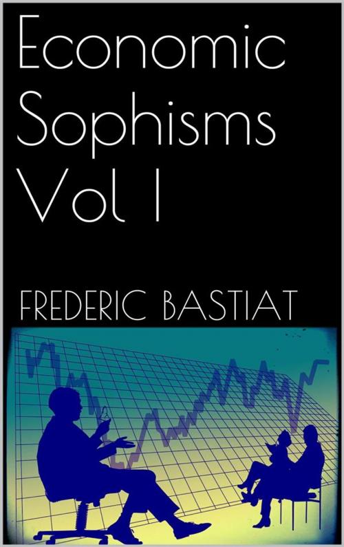 Cover of the book Economic Sophisms Vol I by Frederic Bastiat, Frederic Bastiat
