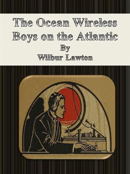 Cover of the book The Ocean Wireless Boys on the Atlantic by Wilbur Lawton, Wilbur Lawton
