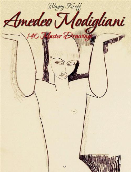 Cover of the book Amedeo Modigliani: 140 Master Drawings by Blagoy Kiroff, Blagoy Kiroff