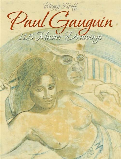 Cover of the book Paul Gauguin: 115 Master Drawings by Blagoy Kiroff, Blagoy Kiroff