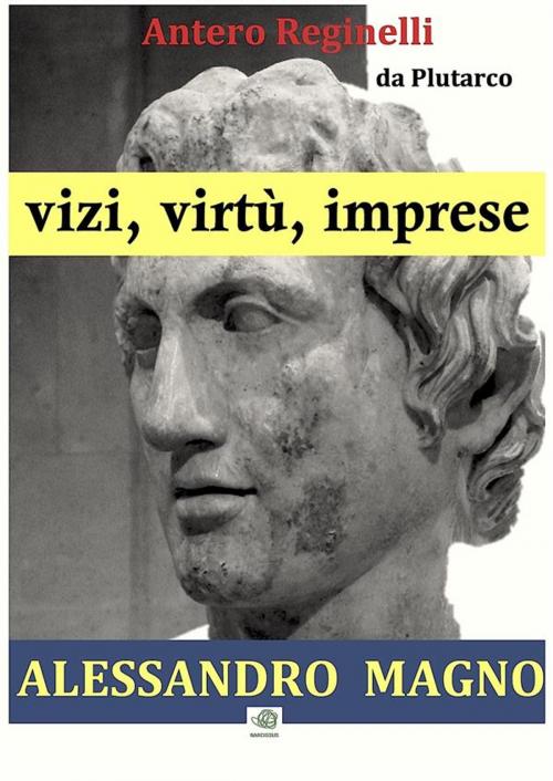 Cover of the book Vizi, virtù, imprese. Alessandro Magno by Antero Reginelli, Antero Reginelli