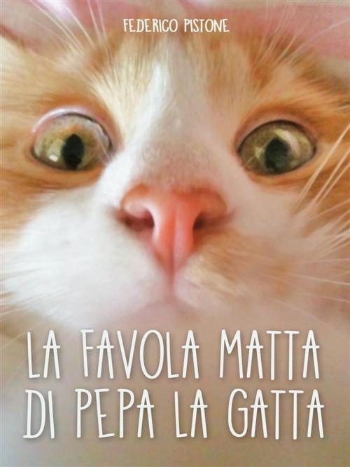 Cover of the book La favola matta di Pepa la gatta by Federico Pistone, Federico Pistone