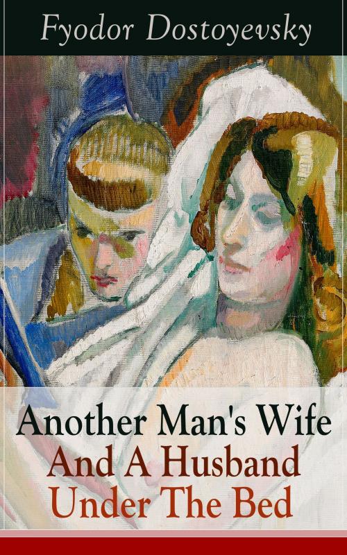 Cover of the book Another Man's Wife And A Husband Under The Bed by Fyodor Dostoyevsky, e-artnow