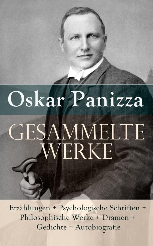 Cover of the book Gesammelte Werke: Erzählungen + Psychologische Schriften + Philosophische Werke + Dramen + Gedichte + Autobiografie by Oskar Panizza, e-artnow