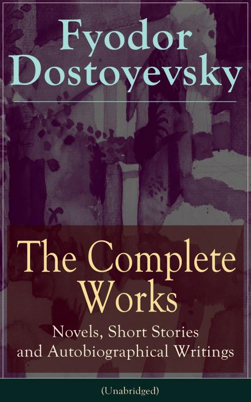 Cover of the book The Complete Works of Fyodor Dostoyevsky: Novels, Short Stories, Memoirs and Letters (Unabridged): The Entire Opus of the Great Russian Novelist, Journalist and Philosopher, including a Biography of the Author, Crime and Punishment, The Idiot, Notes by Fyodor  Dostoyevsky, Constance  Garnett, C. J.  Hogarth, e-artnow ebooks