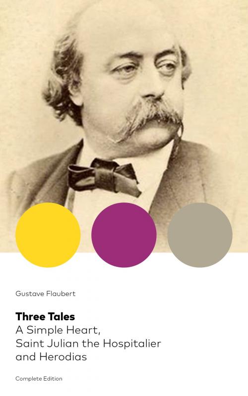 Cover of the book Three Tales: A Simple Heart, Saint Julian the Hospitalier and Herodias (Complete Edition): A Classic of French Literature from the prolific French writer, known for Madame Bovary, Sentimental Education, Bouvard et Pécuchet and November by Gustave  Flaubert, e-artnow ebooks