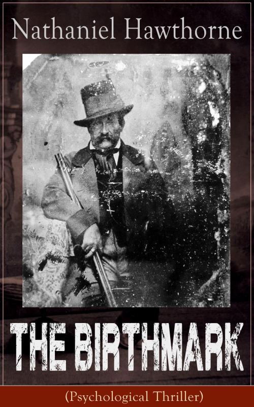 Cover of the book The Birthmark (Psychological Thriller): A Dark Romantic Story on Obsession with Human Perfection From the Renowned American Author of “The Scarlet Letter”, “The House with the Seven Gables” & “Twice-Told Tales” (Including Biography) by Nathaniel  Hawthorne, e-artnow ebooks