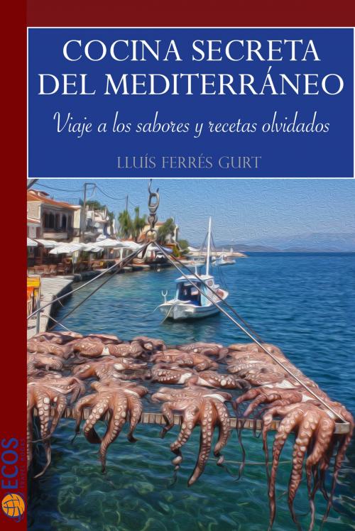 Cover of the book Cocina secreta del Mediterráneo by Lluís Ferrés Gurt, Ecos Travel Books