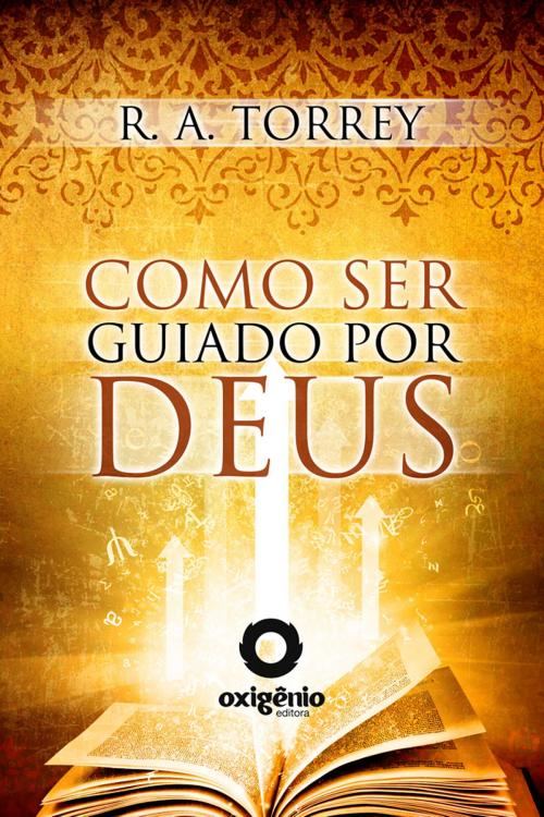 Cover of the book Como ser Guiado por Deus by R.A. Torrey, Editora Oxigênio