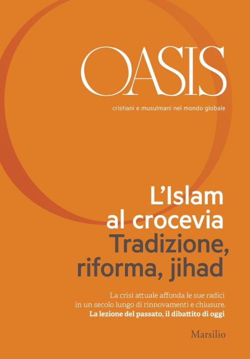 Cover of the book Oasis n. 21, L'Islam al crocevia. Tradizione, riforma, jihad by Fondazione Internazionale Oasis, Marsilio