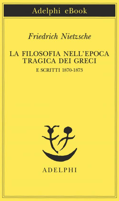 Cover of the book La filosofia nell'epoca tragica dei Greci e Scritti 1870-1873 by Friedrich Nietzsche, Adelphi