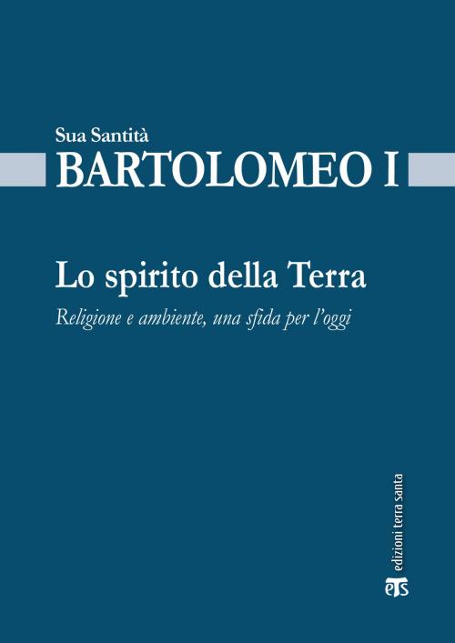 Cover of the book Lo spirito della terra by Bartolomeo I (Dimitrios Arhondonis), Edizioni Terra Santa