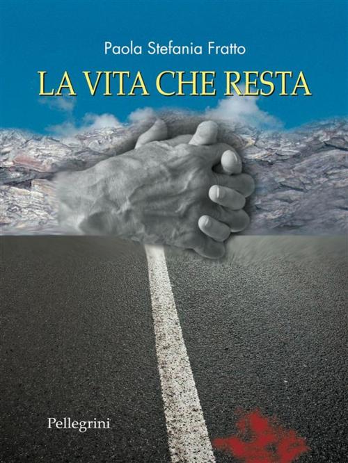 Cover of the book La Vita che Resta by Paola Stefania Fratto, Luigi Pellegrini Editore