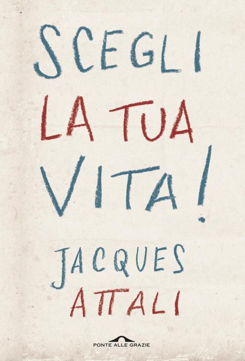 Cover of the book Scegli la tua vita! by Jacques Attali, Ponte alle Grazie