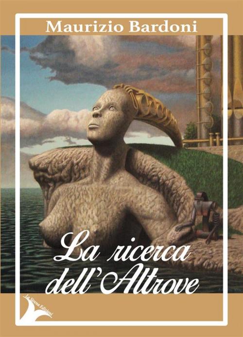 Cover of the book La ricerca dell'altrove by Maurizio Bardoni, La Sirena Edizioni