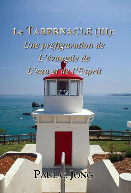 Cover of the book Le TABERNACLE (III): Une préfiguration de L’évangile de L’eau et de l’Esprit by Paul C. Jong, Hephzibah Publishing House