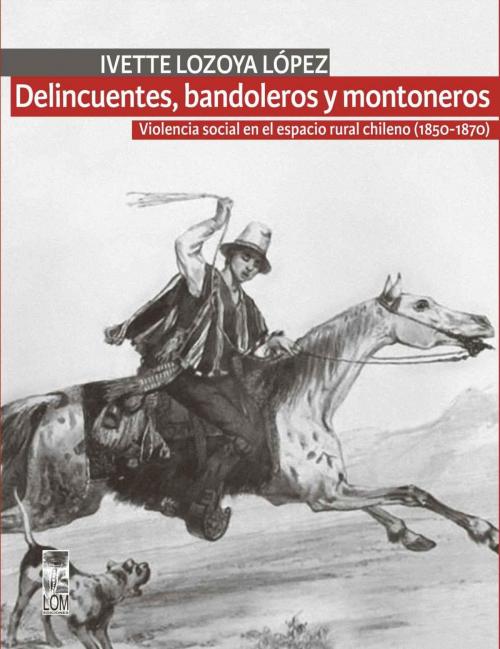 Cover of the book Delincuentes, bandoleros y montoneros by Ivette Lozoya, LOM Ediciones