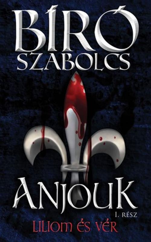 Cover of the book Anjouk I. - Liliom és vér by Bíró Szabolcs, Bíró Szabolcs, Athenaeum Kiadó