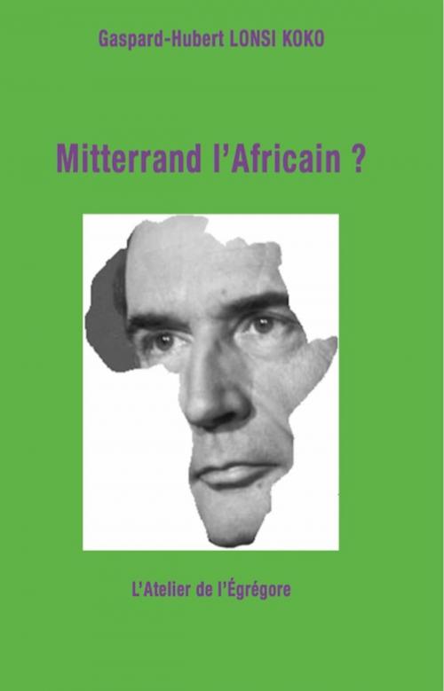 Cover of the book Mitterrand l'Africain ? by Gaspard-Hubert Lonsi Koko, L'Atelier de l'Égrégore