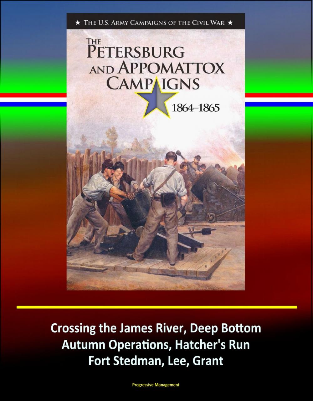 Big bigCover of The Petersburg and Appomattox Campaigns 1864-1865: The U.S. Army Campaigns of the Civil War - Crossing the James River, Deep Bottom, Autumn Operations, Hatcher's Run, Fort Stedman, Lee, Grant