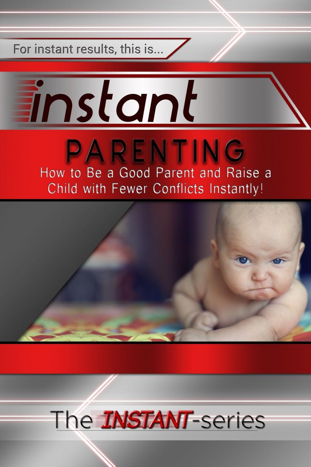 Big bigCover of Instant Parenting: How to Be a Good Parent and Raise a Child with Fewer Conflicts Instantly!