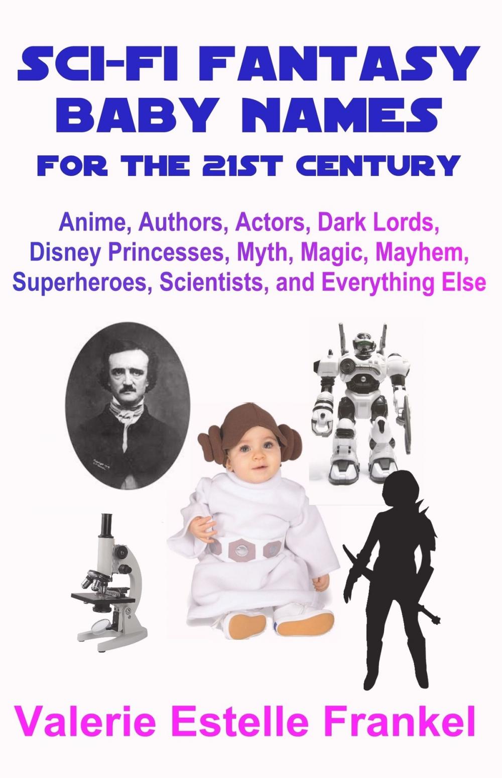 Big bigCover of Sci-Fi Fantasy Baby Names for the Twenty-First Century: Anime, Authors, Actors, Dark Lords, Disney Princesses, Myth, Magic, Mayhem, Superheroes, Scientists, and Everything Else