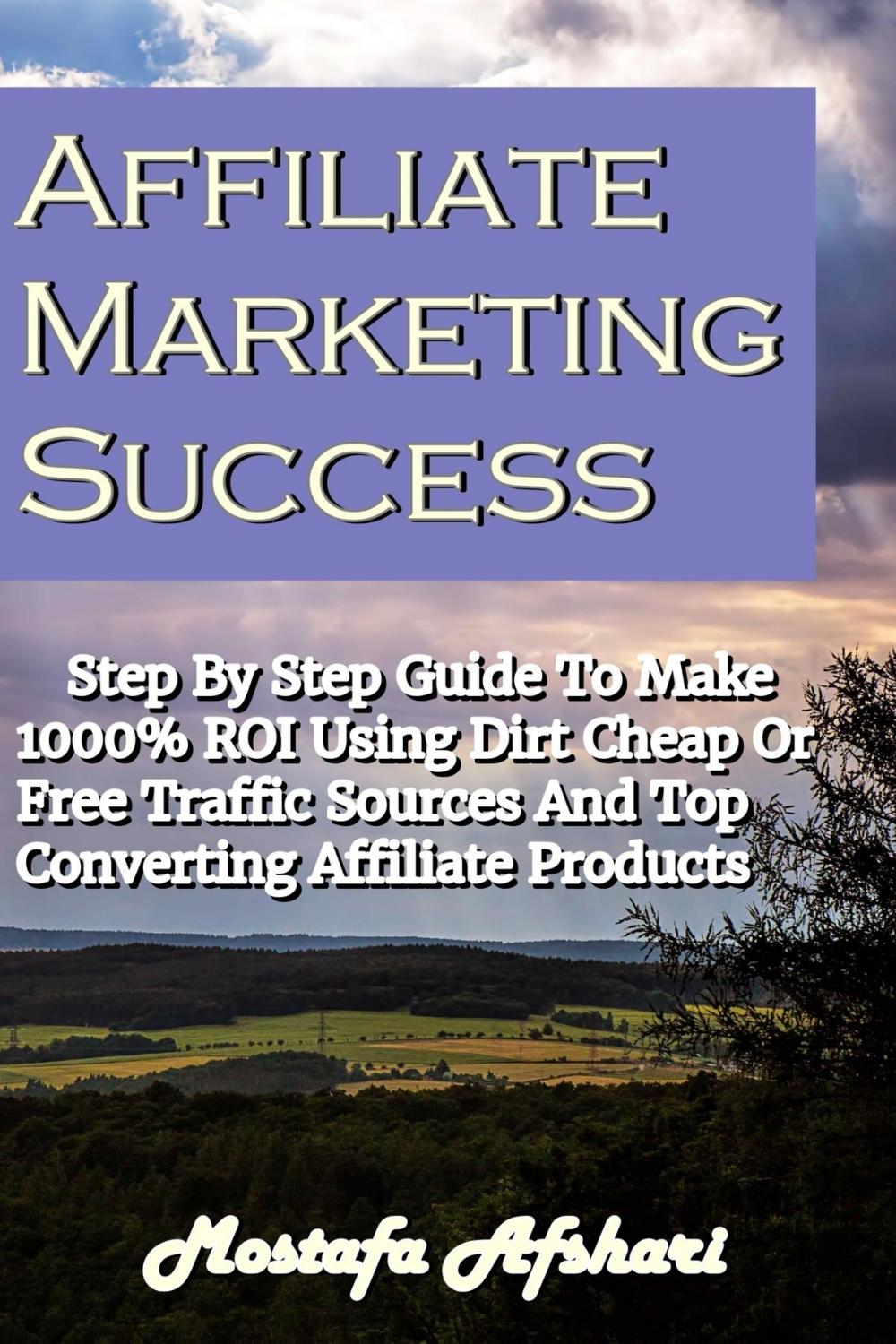 Big bigCover of Affiliate Marketing Success-Step By Step Guide to Make 1000% ROI Using Dirt Cheap or Free Traffic Sources and Top Converting Affiliate Products