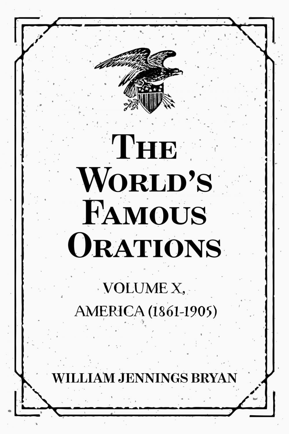 Big bigCover of The World’s Famous Orations: Volume X, America (1861-1905)