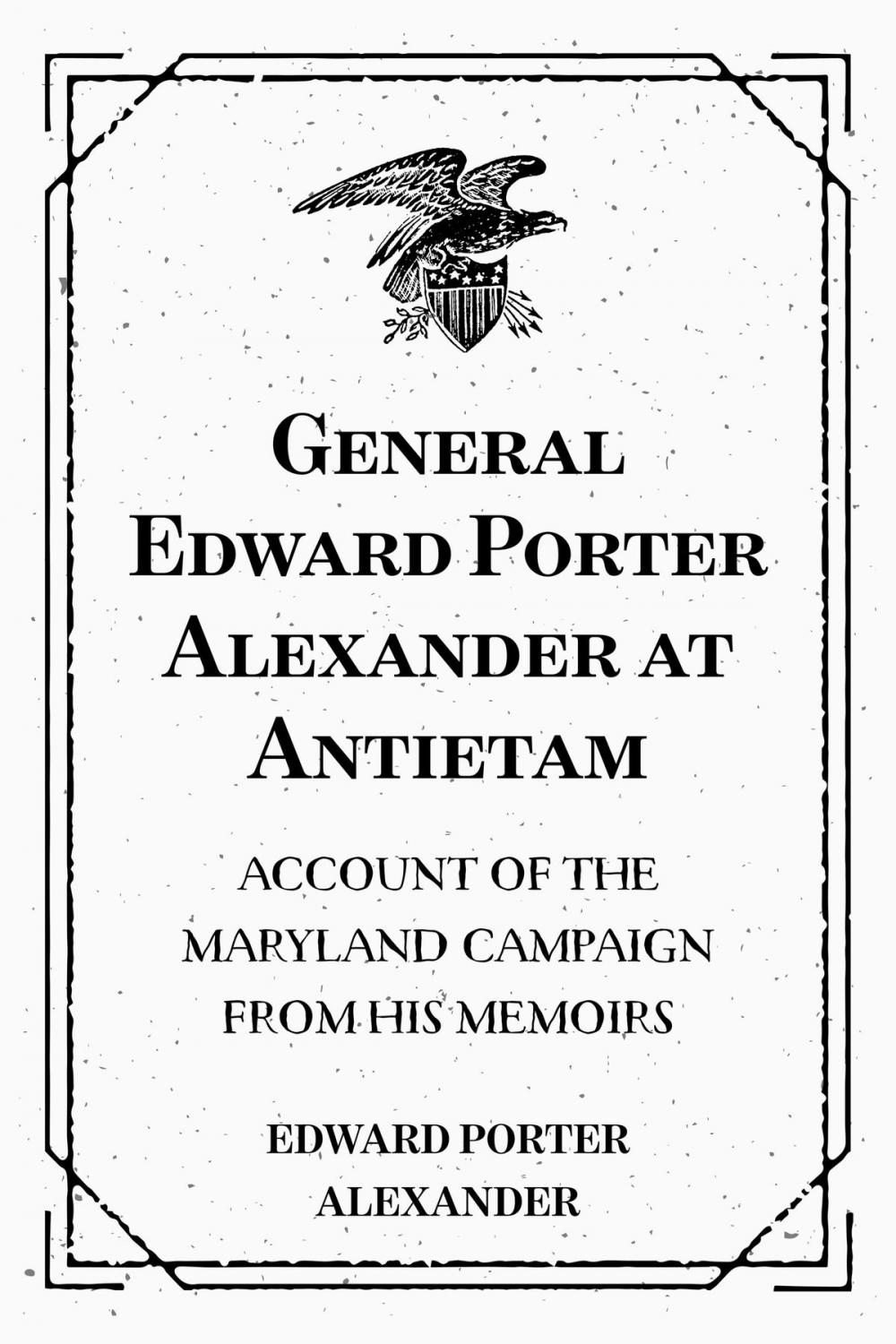 Big bigCover of General Edward Porter Alexander at Antietam: Account of the Maryland Campaign from His Memoirs