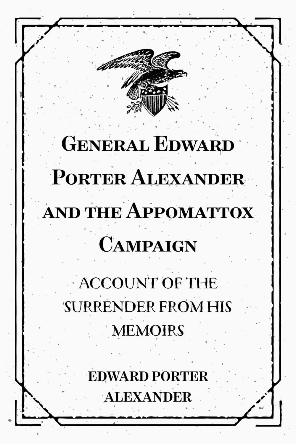 Big bigCover of General Edward Porter Alexander and the Appomattox Campaign: Account of the Surrender from His Memoirs