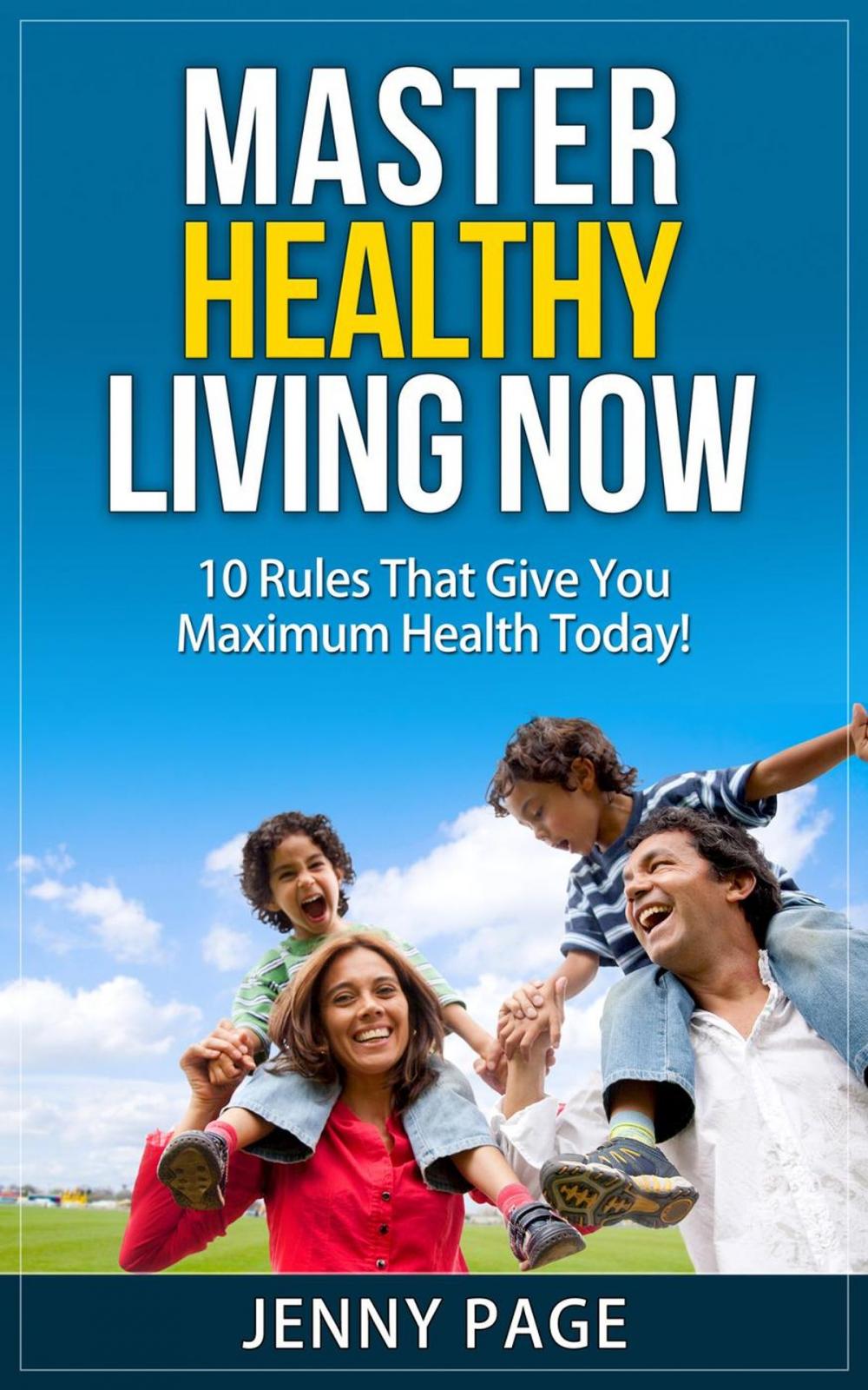 Big bigCover of Master Healthy Living Now 10 Rules That Give You Maximum Health Today!
