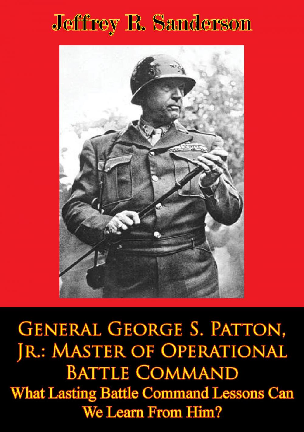 Big bigCover of General George S. Patton, Jr.: Master of Operational Battle Command. What Lasting Battle Command Lessons Can We Learn From Him?
