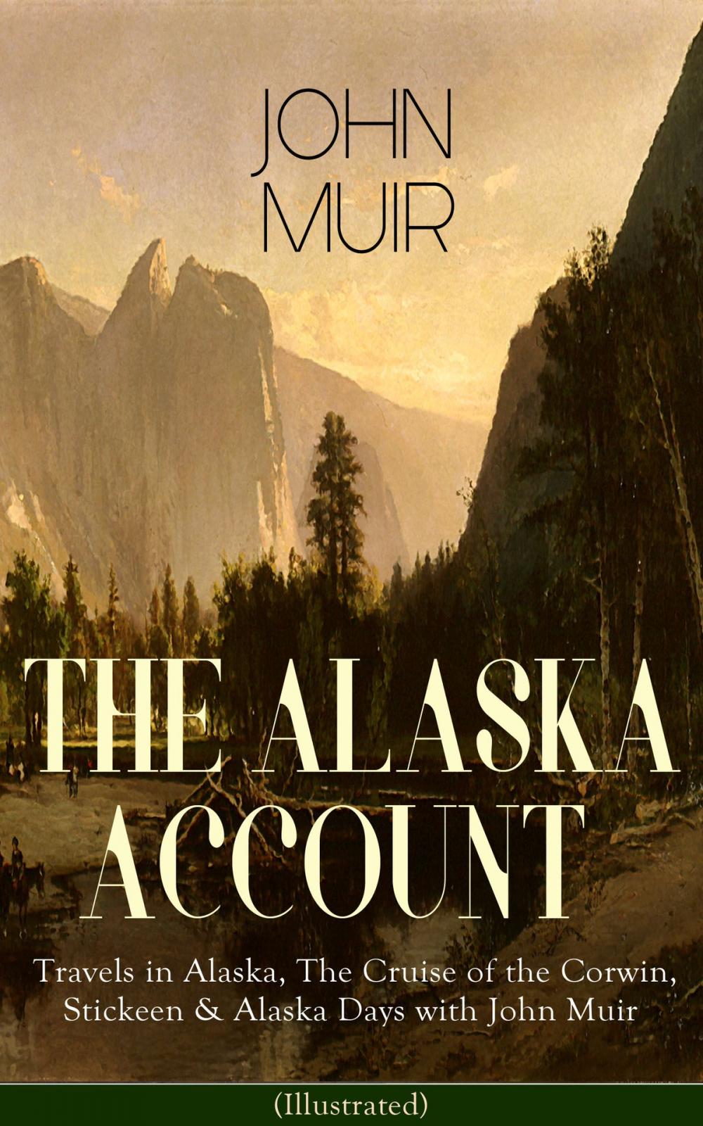 Big bigCover of THE ALASKA ACCOUNT of John Muir: Travels in Alaska, The Cruise of the Corwin, Stickeen & Alaska Days with John Muir (Illustrated)