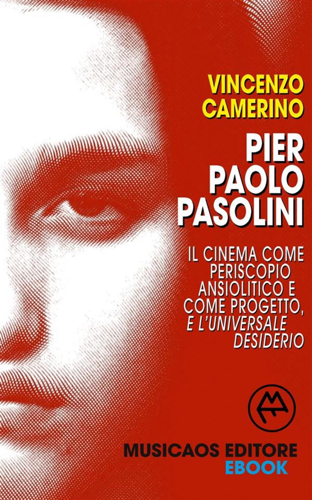 Big bigCover of Pier Paolo Pasolini. Il cinema come periscopio ansiolitico e come progetto, e l'universale desiderio