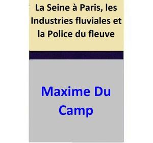 Cover of La Seine à Paris, les Industries fluviales et la Police du fleuve