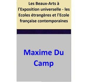 Cover of the book Les Beaux-Arts à l'Exposition universelle - les Ecoles étrangères et l'Ecole française contemporaines by Maxime Du Camp