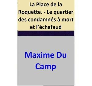 Cover of the book La Place de la Roquette. - Le quartier des condamnés à mort et l’échafaud by Richard C. Rogers